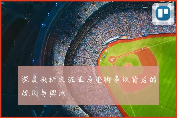 深度剖析文班亚马垫脚争议背后的规则与舆论