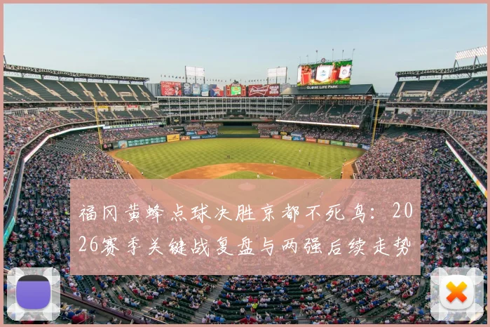 福冈黄蜂点球决胜京都不死鸟：2026赛季关键战复盘与两强后续走势展望