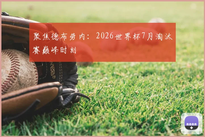 聚焦德布劳内：2026世界杯7月淘汰赛巅峰时刻