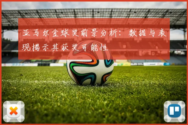 亚马尔金球奖前景分析:数据与表现揭示其获奖可能性