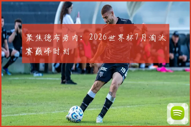 聚焦德布劳内：2026世界杯7月淘汰赛巅峰时刻