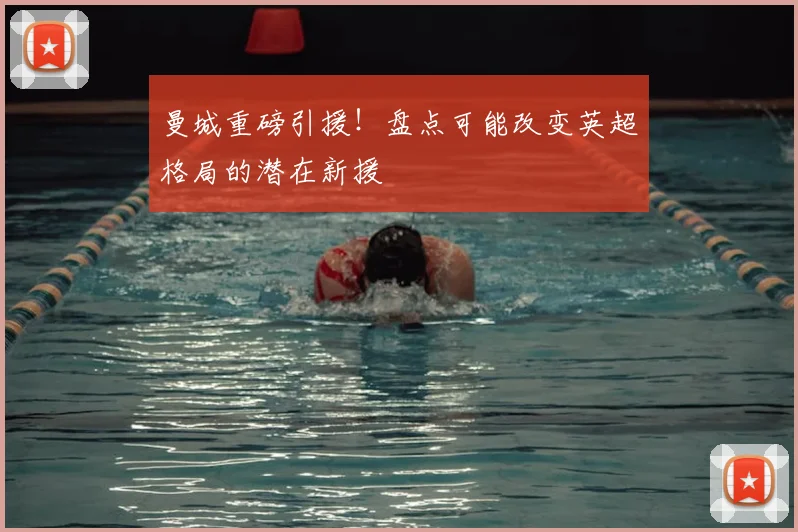 曼城重磅引援！盘点可能改变英超格局的潜在新援