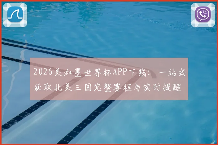 2026美加墨世界杯APP下载：一站式获取北美三国完整赛程与实时提醒
