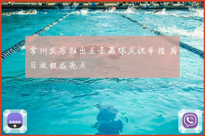 常州发布推出五条赢球庆祝举措 周日放假成亮点