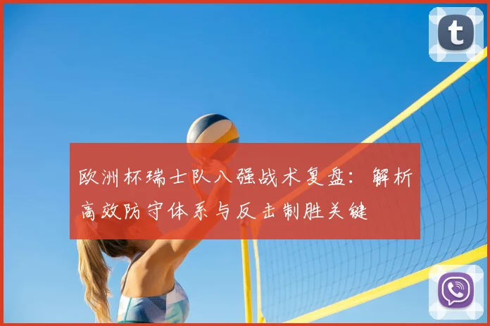欧洲杯瑞士队八强战术复盘：解析高效防守体系与反击制胜关键