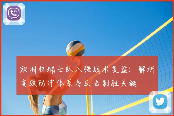 欧洲杯瑞士队八强战术复盘：解析高效防守体系与反击制胜关键